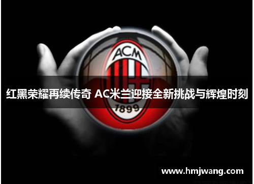 红黑荣耀再续传奇 AC米兰迎接全新挑战与辉煌时刻