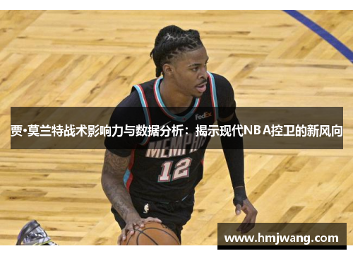 贾·莫兰特战术影响力与数据分析：揭示现代NBA控卫的新风向